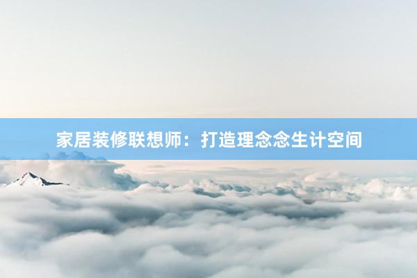 家居装修联想师：打造理念念生计空间