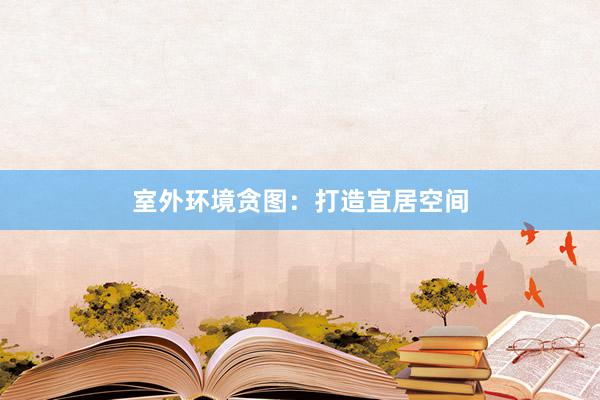 室外环境贪图：打造宜居空间